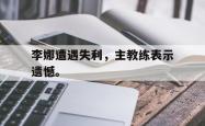 开云官方app下载站-李娜遭遇失利，主教练表示遗憾。