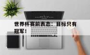 开云官方体育app官网-世界杯赛前表态：目标只有冠军！