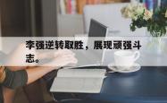 开云官方体育app官网-李强逆转取胜，展现顽强斗志。