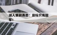 开云官方app下载站-湖人赛前表态：目标只有冠军！