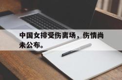 开云官方app下载站-中国女排受伤离场，伤情尚未公布。