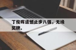 开云官方体育app官网-丁俊晖遗憾止步八强，无缘奖牌。