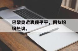 开云官方体育app官网-巴黎奥运表现平平，网友纷纷热议。