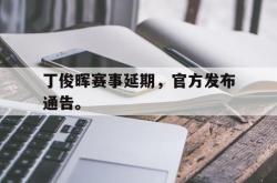 开云官方app下载站-丁俊晖赛事延期，官方发布通告。