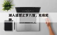 开云官方app下载站-湖人遗憾止步八强，无缘奖牌。