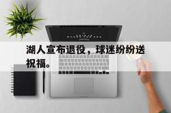 开云官方app下载站-湖人宣布退役，球迷纷纷送祝福。
