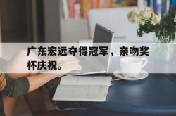 开云官方体育app官网-广东宏远夺得冠军，亲吻奖杯庆祝。