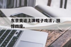 开云官方app下载站-东京奥运上演帽子戏法，技惊四座。