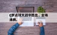 开云官方体育app官网-C罗点球大战中胜出，全场沸腾。