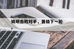 开云官方体育app官网-姚明击败对手，晋级下一轮。