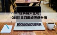 开云官方体育app官网-Ruler经典镜头重现，IG战队重回巅峰燃爆全场！