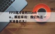 开云官方app下载站-FPX爆冷击败Xiaohu，赛后采访：我们为这一天准备已久！