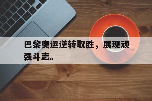巴黎奥运逆转取胜，展现顽强斗志。