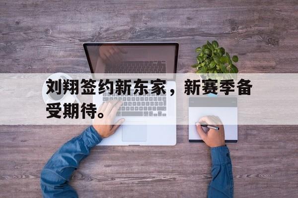 刘翔签约新东家，新赛季备受期待。