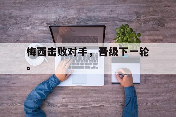 梅西击败对手，晋级下一轮。