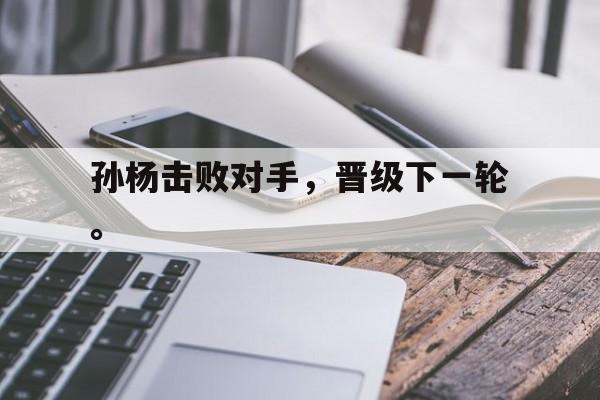孙杨击败对手，晋级下一轮。