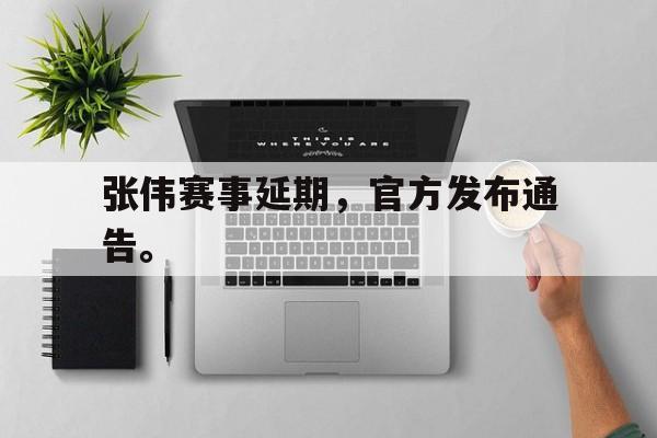 张伟赛事延期，官方发布通告。