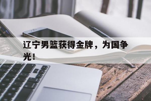 辽宁男篮获得金牌，为国争光！