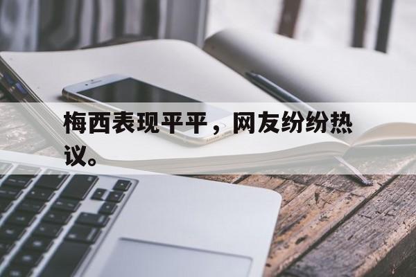 梅西表现平平，网友纷纷热议。