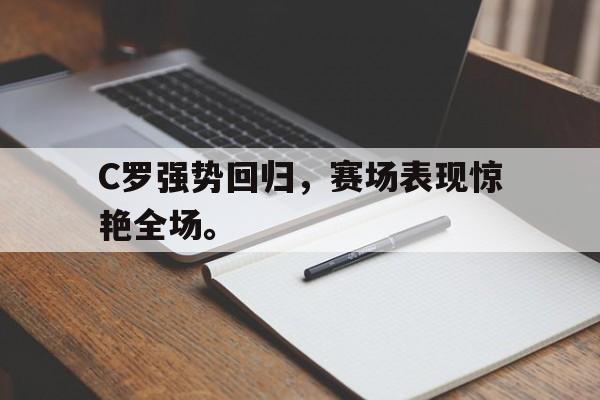 C罗强势回归，赛场表现惊艳全场。