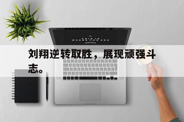 刘翔逆转取胜，展现顽强斗志。