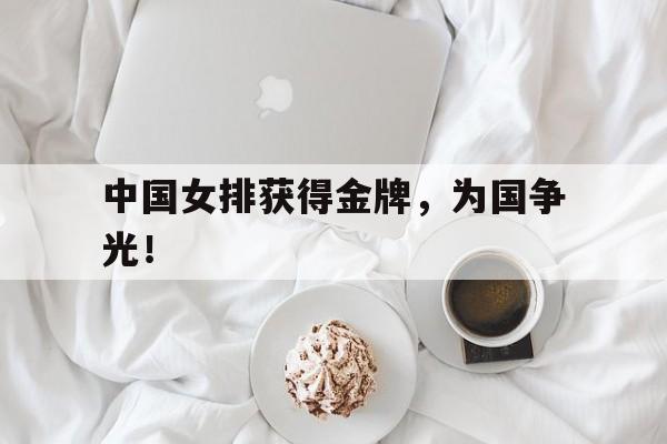 中国女排获得金牌，为国争光！