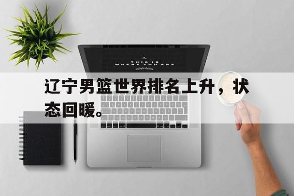 辽宁男篮世界排名上升，状态回暖。