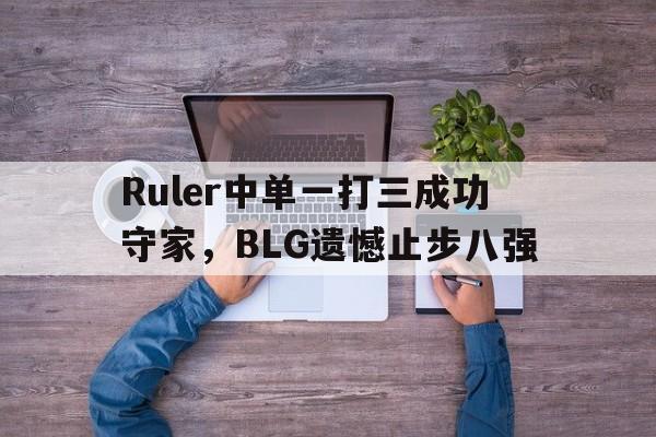 Ruler中单一打三成功守家，BLG遗憾止步八强