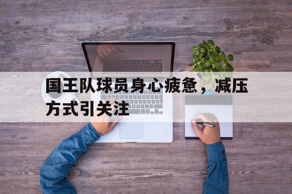 国王队球员身心疲惫，减压方式引关注