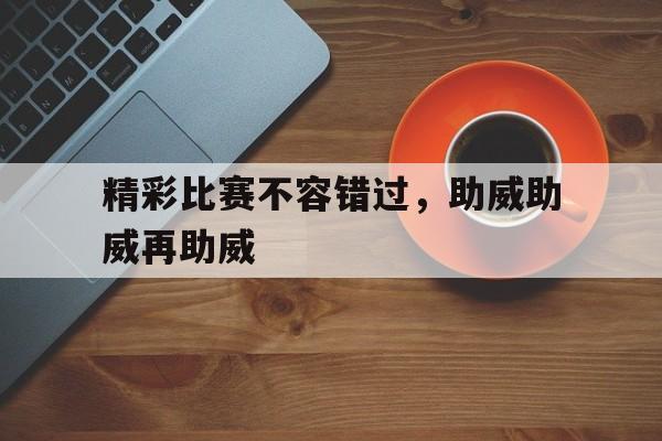 精彩比赛不容错过，助威助威再助威
