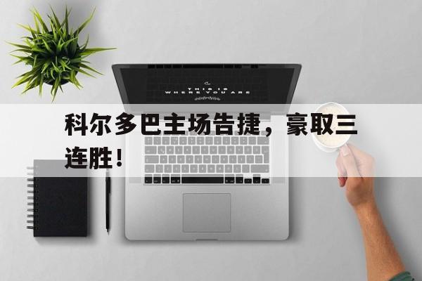 科尔多巴主场告捷，豪取三连胜！