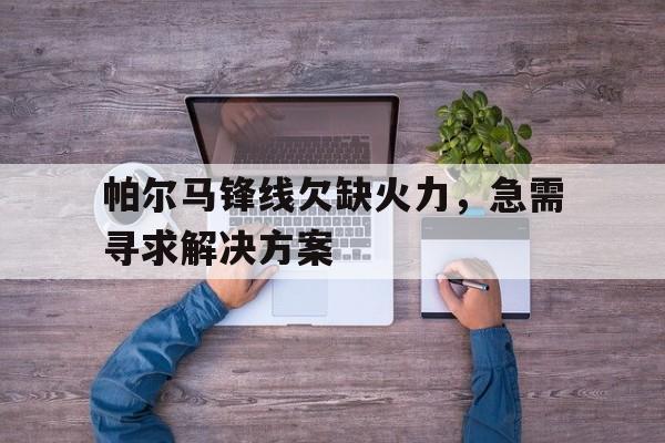 帕尔马锋线欠缺火力，急需寻求解决方案