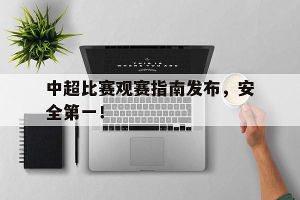 中超比赛观赛指南发布，安全第一！