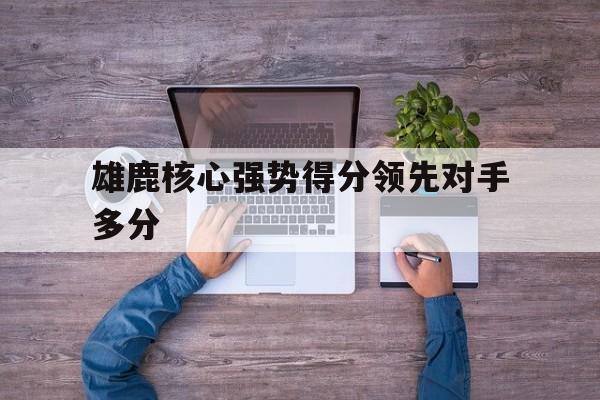 雄鹿核心强势得分领先对手多分