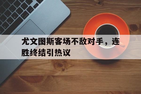 尤文图斯客场不敌对手，连胜终结引热议